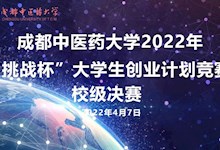 成都中医药大学2022年“挑战杯“大学生创业计划竞赛校级决赛